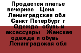 Продается платье, вечернее › Цена ­ 500 - Ленинградская обл., Санкт-Петербург г. Одежда, обувь и аксессуары » Женская одежда и обувь   . Ленинградская обл.